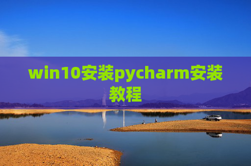 win10安装pycharm安装教程 win10安装pycharm安装教程
